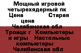 Мощный игровой четырехядерный пк › Цена ­ 20 000 › Старая цена ­ 20 000 - Челябинская обл., Троицк г. Компьютеры и игры » Настольные компьютеры   . Челябинская обл.,Троицк г.